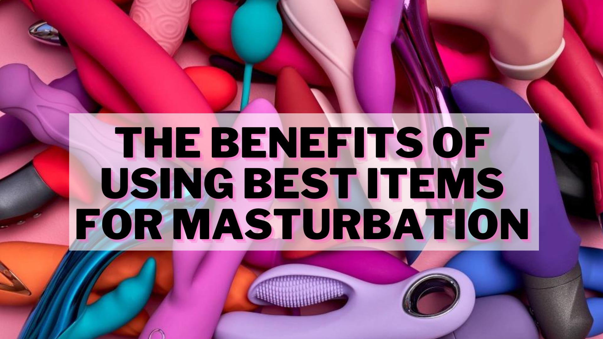 Different colors of Masturbation toys with words The Benefits Of Using Best Items For Masturbation